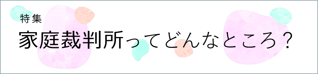 家庭裁判所ってどんなところ？